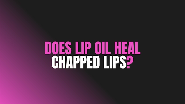 Does Lip Oil Heal Chapped Lips?