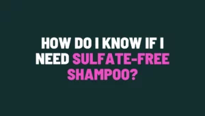 How Do I Know If I Need Sulfate-Free Shampoo?