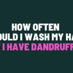 How Often Should I Wash My Hair if I Have Dandruff?