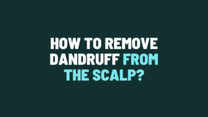 How to Remove Dandruff From the Scalp?