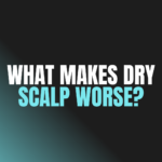 What Makes Dry Scalp Worse?