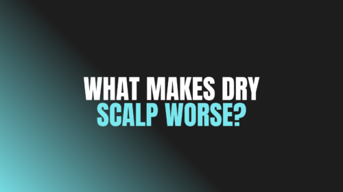 What Makes Dry Scalp Worse?