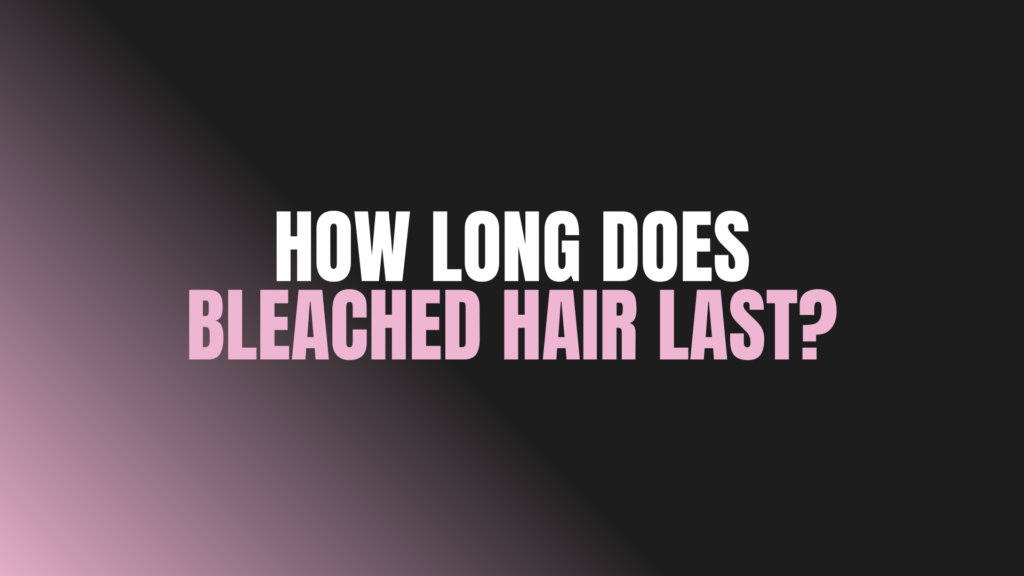 How Long Does Bleached Hair Last?