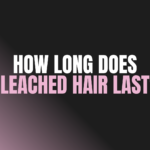 How Long Does Bleached Hair Last?