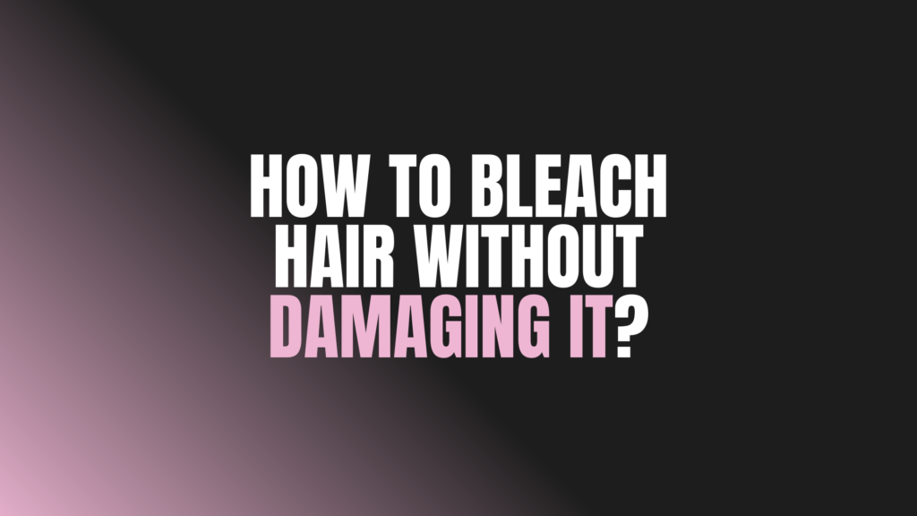 How to Bleach Hair Without Damaging It?