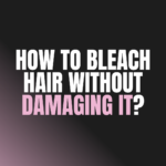 How to Bleach Hair Without Damaging It?