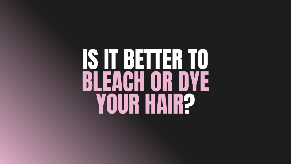 Is It Better to Bleach or Dye Your Hair?