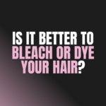 Is It Better to Bleach or Dye Your Hair?