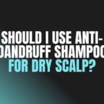 Should I Use Anti-Dandruff Shampoo for Dry Scalp?