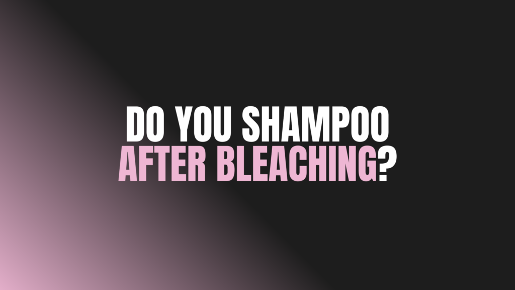 Do You Shampoo After Bleaching?