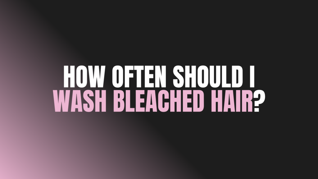 How Often Should I Wash Bleached Hair?