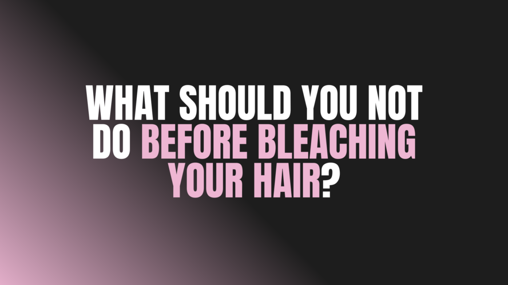 What Should You Not Do Before Bleaching Your Hair?