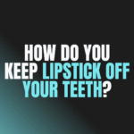 How Do You Keep Lipstick Off Your Teeth?
