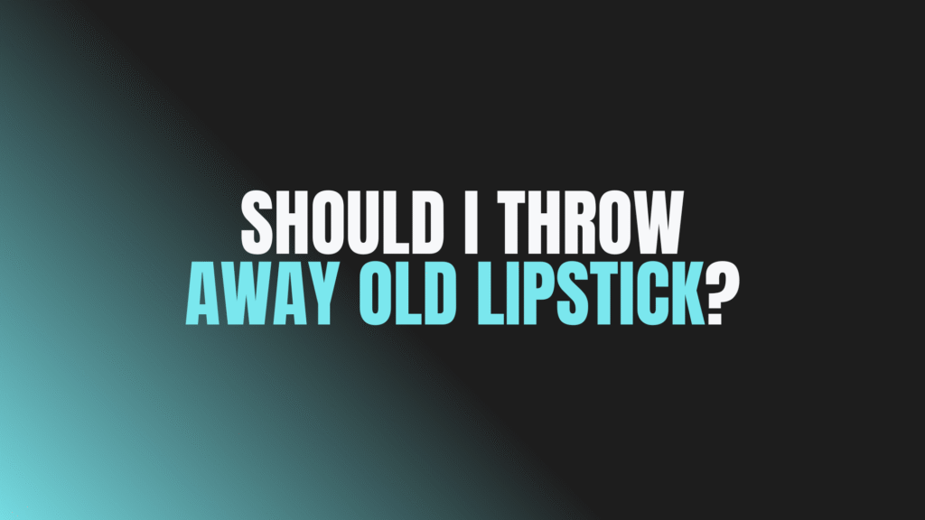 Should I Throw Away Old Lipstick?