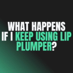 What Happens if I Keep Using Lip Plumper?