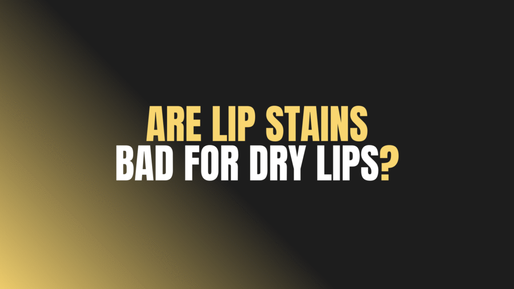Are Lip Stains Bad for Dry Lips?