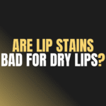 Are Lip Stains Bad for Dry Lips?