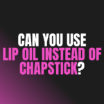 Can You Use Lip Oil Instead of Chapstick?