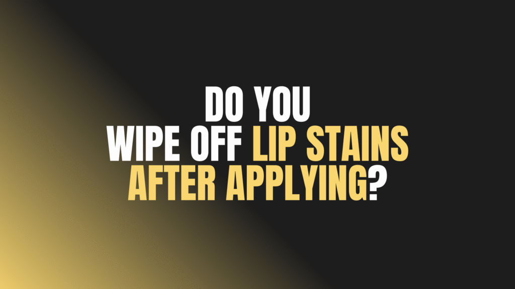 Do You Wipe Off Lip Stains After Applying?