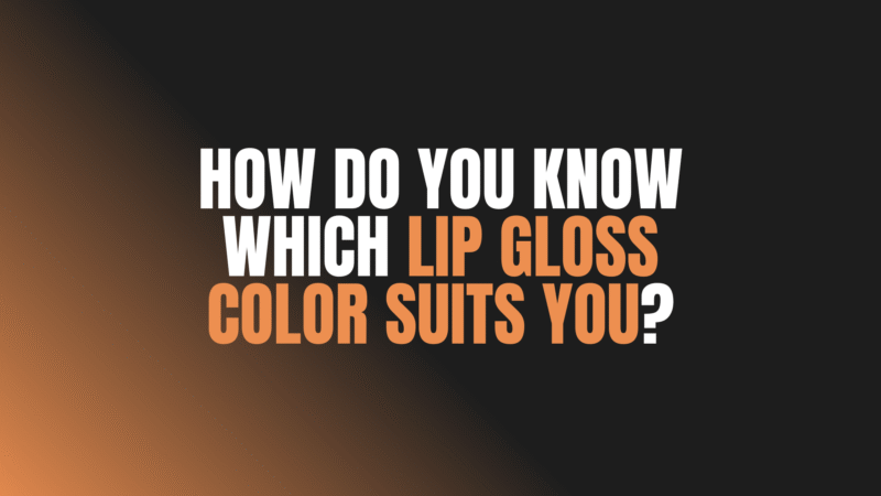How Do You Know Which Lip Gloss Color Suits You?